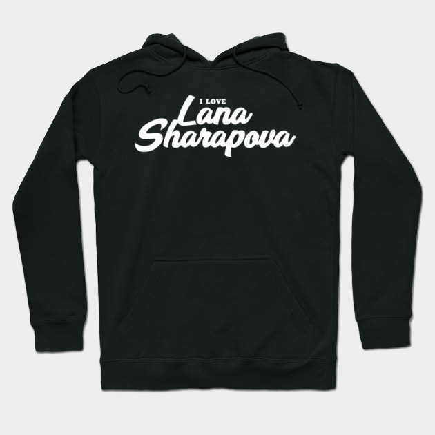 I Love Lana Sharapova Celebrity Hoodie Teepublic