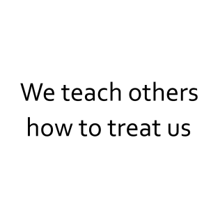 We teach others how to treat us T-Shirt