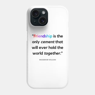 "Friendship is the only cement that will ever hold the world together." - Woodrow Wilson Friendship Quote Phone Case