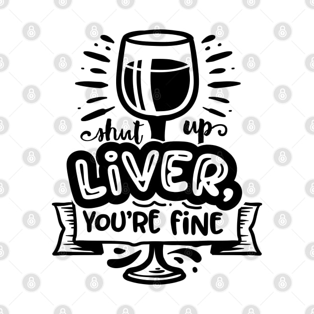 shut up liver youre fine - Funny Alcohol lovers by GothicDesigns