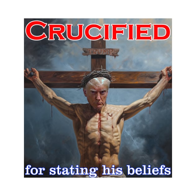 Donald Trump Crucified for his beliefs by Captain Peter Designs