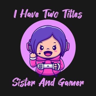 I HAVE TWO TITLES SISTER AND GAMER T-Shirt