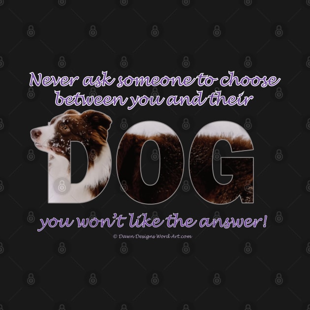 Never ask someone to choose between you and their dog you won't like the answer - brown and white collie in snow oil painting word art by DawnDesignsWordArt