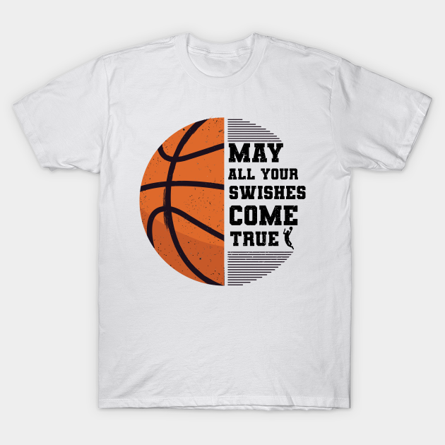 May All Your Swishes Come True Basketball - Basketball - T-Shirt ...