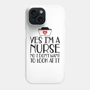 Nurse - Yes I'm a nurse No I don't want to look at it Phone Case