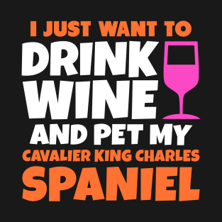 I just want to drink wine and pet my cavalier king charles spaniel T-Shirt