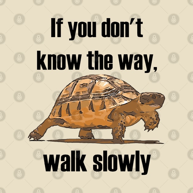 If You Dont Know The Way Walk Slowly Tortoise by taiche