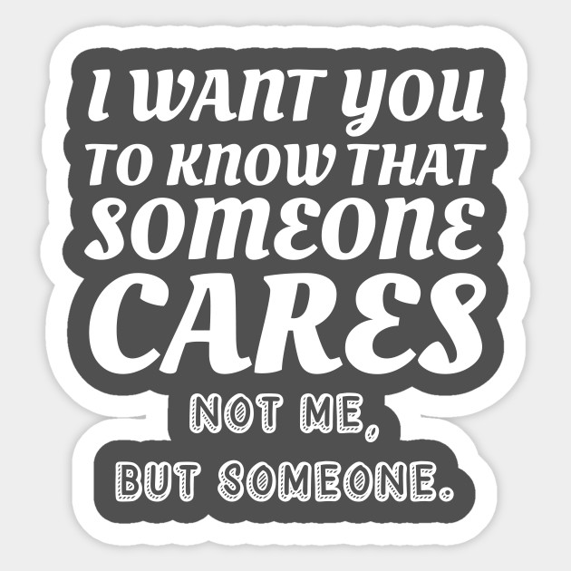 I Want To Know That Someone Cares Not Me But Someone Witty Gift - Sarcastic - Sticker