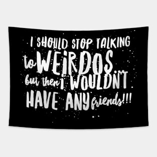 I Should Stop Talking to WEIRDOS, but then I WOULDN'T HAVE ANY Friends!! Tapestry