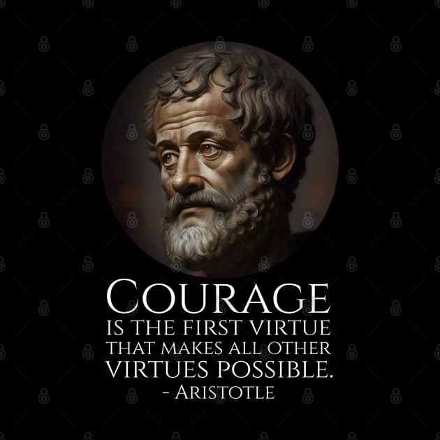 Courage is the first virtue that makes all other virtues possible. - Aristotle by Styr Designs