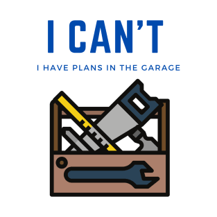 I can't I have plans in the garage T-Shirt