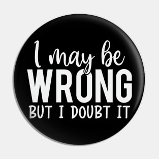 I May Be Wrong But I Doubt It Pin