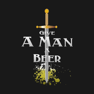 Give A Man A Beer Sword King Drinking Beer Game Funny T-Shirt