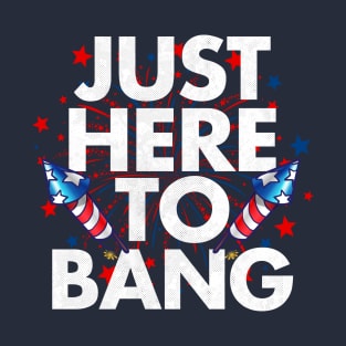 Just Here To Bang Funny 4th Of July T-Shirt