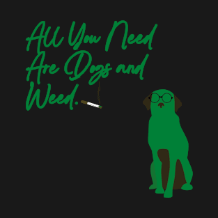 All You Need Are Dogs And Weed. T-Shirt