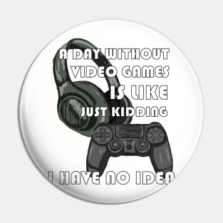 Funny Gamer A Day Without Video Games Is Like Just Kidding I Have No Idea Pin