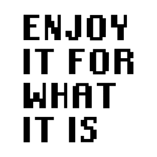 Enjoy It For What It Is T-Shirt