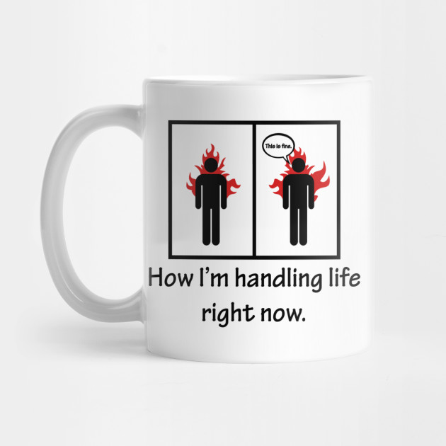 How I M Handling Life Right Now Funny Quote Life Mug Teepublic
