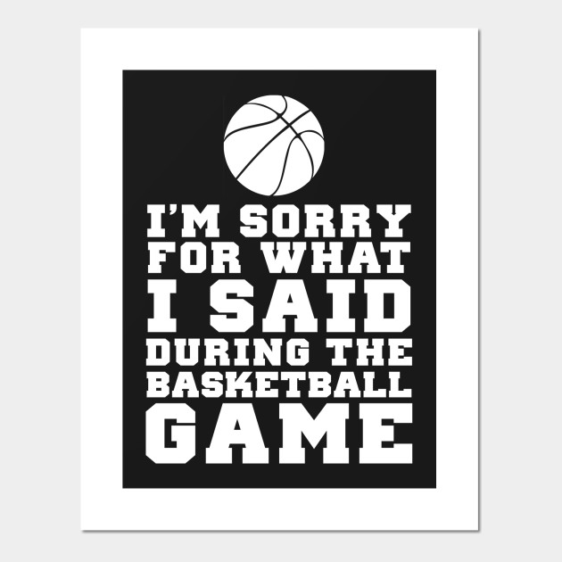 Im Sorry For What I Said At The Basketball Game Basketball