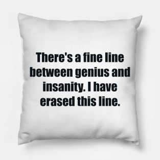 There's a fine line between genius and insanity. I have erased this line. Pillow