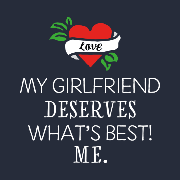 My girlfriend deserves what's best. Me. by I-dsgn