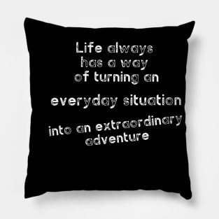 Life always has a way of turning an everyday situation into an extraordinary adventure Pillow