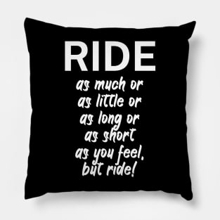 Ride as much or as little or as long or as short as you feel but ride Pillow