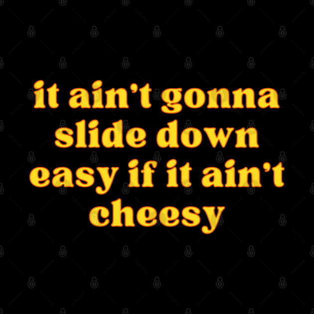 it ain't gonna slide down easy if it ain't cheesy by reesea