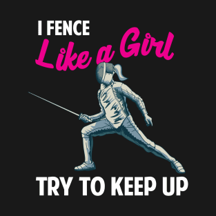 I Fence like a Girl Try to Keep up Fencer Fencing Sword T-Shirt