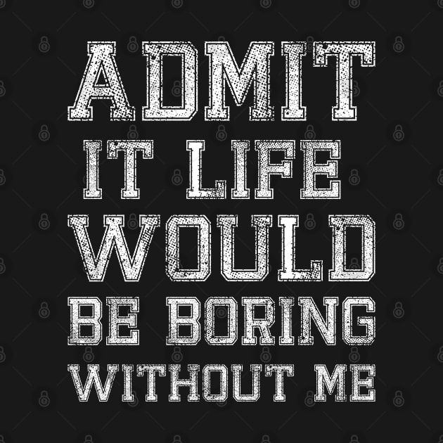 Admit It Life would be boring Without Me by Lilacunit