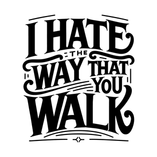 I Hate the Way That You Walk Lyrics v2 T-Shirt