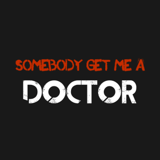 Somebody Get Me A Doctor! T-Shirt