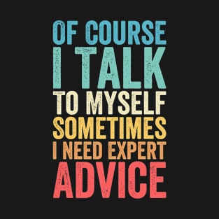 Of Course I Talk To Myself Sometimes I Need Expert Advice T-Shirt