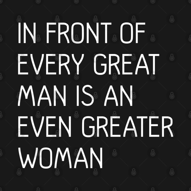 In Front of Every Great Man Is An Even Greater Woman, feminist text slogan by MacPean