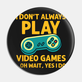 I Don't Always Play Video Games ...Oh Wait, Yes I Do - Gamer product Pin