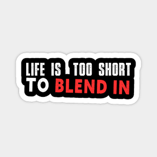 Life is too short to blend in Magnet