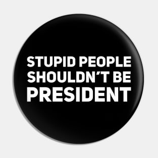 Stupid People Shouldn't Be President Pin