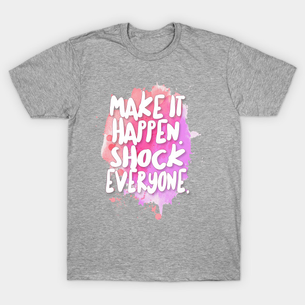 Make It Happen Shock Everyone Inspirational Quote Maglietta