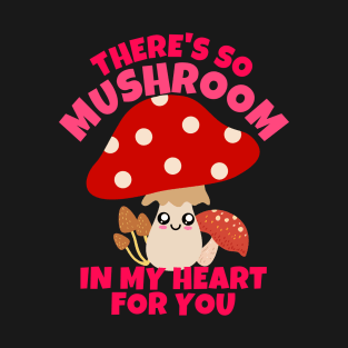 There's So Mushroom In My Heart For You T-Shirt