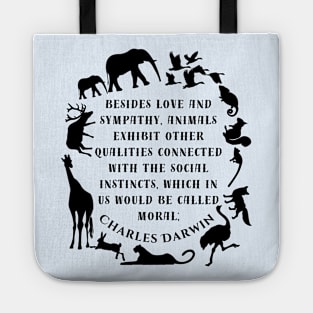 Charles Darwin  quote: Besides love and sympathy, animals exhibit other qualities connected with the social instincts, which in us would be called moral; Tote