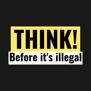 Think! Before its illegal. T-Shirt