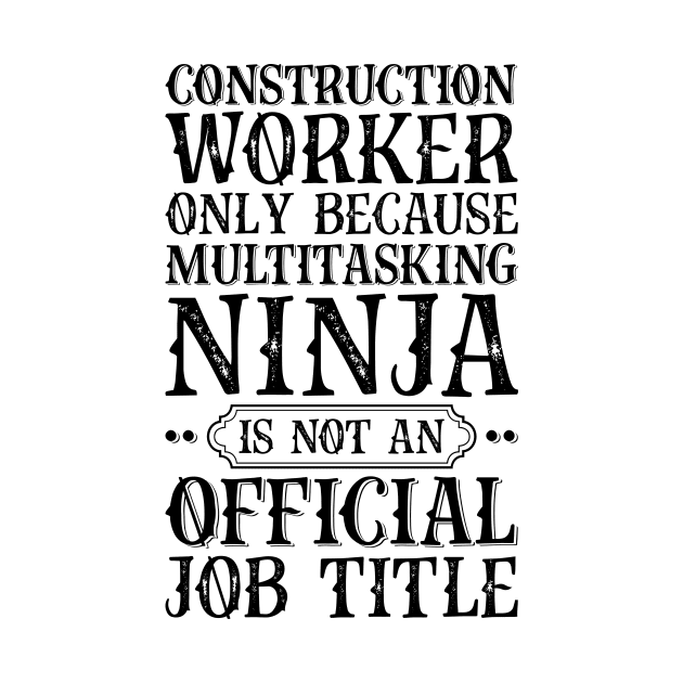 Construction Worker Only Because Multitasking Ninja Is Not An Official Job Title by Saimarts