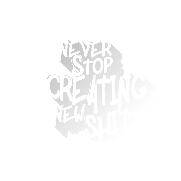 Never Stop Creating New Sh*t by mountaintopdesigns