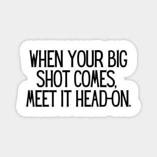 When your big shot comes, meet it head-on. Magnet