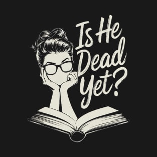 Funny Is He Dead Yet T-Shirt