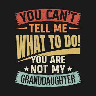 You Can't Tell Me What To Do You are Not My Granddaughter T-Shirt