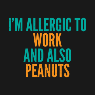 I'm Allergic To Work and Also Peanuts T-Shirt