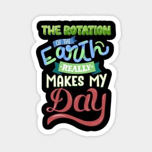 The Rotation Of The Earth Really Makes My Day Magnet