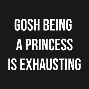 Gosh Being a Princess is Exhausting T-Shirt