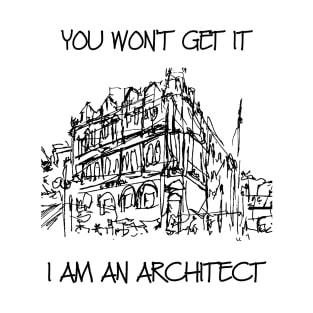 you wont get it I am an architect T-Shirt